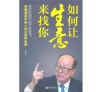 How to Make the Business Looking for You (52 Business Classes Li Ka-shing Gives to Young People) (Chinese Edition)