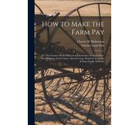 How To Make The Farm Pay: Or, The Farmer's Book Of Practical Information On Agriculture, Stock Raising, Fruit Culture, Special Crops, Domestic E
