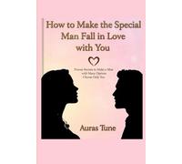 How to Make the Special Man Fall in Love with You: Proven Secrets to Make a Man with Many Options Choose Only You