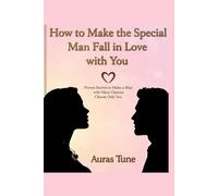 How to Make the Special Man Fall in Love with You: Proven Secrets to Make a Man with Many Options Choose Only You