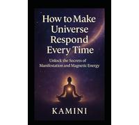 How to Make the Universe Respond Every Time: Unlock the Secrets of Manifestation and Magnetic Energy