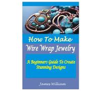 How To Make Wire Wrap Jewelry: A Beginners Guide To Create Stunning Designs