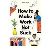 How to Make Work Not Suck: Honest Advice for People with Jobs