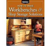 How to Make Workbenches & Shop Storage Solutions: 28 Projects to Make Your Workshop More Efficient: From the Experts at American Woodworker