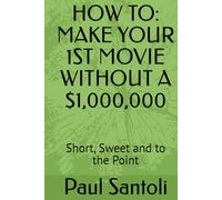 HOW TO: MAKE YOUR 1ST MOVIE WITHOUT A $1,000,000: Short, Sweet and to the Point