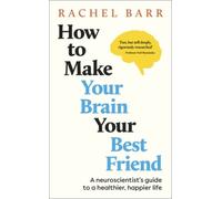 How to Make Your Brain Your Best Friend: A Neuroscientist's Guide to a