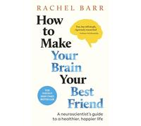 How to Make Your Brain Your Best Friend: A Neuroscientist's Guide to a Healthier, Happier Life