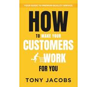 How to Make Your Customers Work for You: Your Guide To Premium-Quality Service