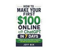 How to Make Your First $100 Online with ChatGPT in 7 Days: A Simple, Step-by-Step Guide for Beginners (No Skills, No Experience Required)