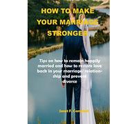 How To Make Your Marriage Stronger: Tips On How To Remain Happily Married And How To Restore Love Back In Your Marriage/Relationship And Prevent Divorce