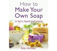How To Make Your Own Soap: . In Traditional Bars, Liquid Or Cream (Paperback) Sally Hornsey, (Auteur)
