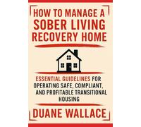How to Manage a Sober Living Recovery Home: Essential Guidelines for Operating Safe, Compliant, and Profitable Transitional Housing