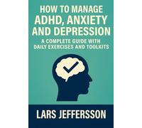 How to Manage ADHD, Anxiety and Depression: a Complete Guide with Daily Exercises and Toolkits