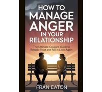 How to Manage Anger in Your Relationship: The Ultimate Couple’s Guide to Rebuild Trust and Fall in Love Again