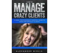 How to Manage Crazy Clients: A Legal Professional’s Survival Guide to Handling difficult Clients.
