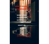 How To Manage Depression : Secret Steps To Overcome Depression And Anxiety By Yourself