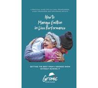 How to Manage Emotion in Live Performance: A Practical Guide for Cultural Programmers, Event Organisers and Performing Artists - Getting the Best from a Booked Show Without Ruining It