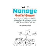 How To Manage God's Money: From Paycheck to Purpose: A Bible-Based Blueprint for Building Wealth Without Compromising Your Faith.
