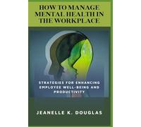 HOW TO MANAGE MENTAL HEALTH IN THE WORKPLACE: Strategies for Enhancing Employee Well-being and Productivity