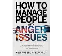 How to Manage People with Anger Issues: Advanced Practical Strategies to Stay Calm and Set Boundaries when Dealing with Difficult People with Anger Issues, Emotional Outbursts, and Toxic Relationships