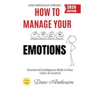How to Manage Your Emotions:: Emotional Intelligence Skills to Stay Calm, In Control, and Mentally Strong