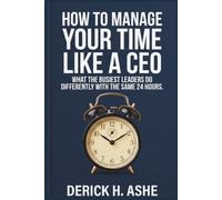 How to Manage Your Time Like a CEO: What the Busiest Leaders Do Differently with the Same 24 Hours