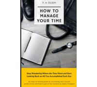 How To Manage Your Time: Stop Wondering Where The Time Went And Start Looking Back On All You Accomplished Each Day