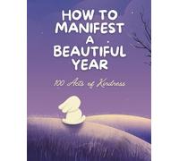 How to Manifest A Beautiful Year: 100 Acts of Kindness to Attract Positivity, Spread Love, and Manifest the Life You Deserve - A Thoughtful Gift for Anyone Seeking Gratitude and Purpose”
