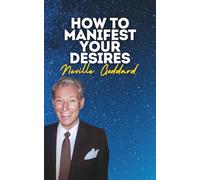 How To Manifest Your Desires: Neville Goddard's Original Lectures - Workshop