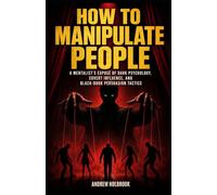 HOW TO MANIPULATE PEOPLE: A Mentalist's Exposé of Dark Psychology, Covert Influence, and Black-Book Persuasion Tactics