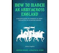 How to March an Army Across England and Fight a Battle: A RULER’S GUIDE TO FORMING AN ARMY - THE BATTLE OF STAMFORD BRIDGE