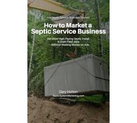 How to Market a Septic Service Business: Get More High-Paying Septic Install & Drain Field Jobs Without Wasting Money on Ads