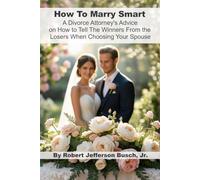 How To Marry Smart: A Divorce Attorney's Advice on How to Tell The Winners From the Losers When Choosing Your Spouse