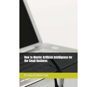 How to Master Artificial Intelligence for the Small Business