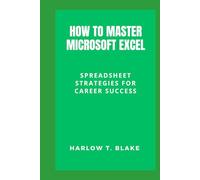 HOW TO MASTER MICROSOFT EXCEL: Spreadsheet Strategies for Career Success