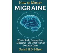 How to Master Migraine: What’s Really Causing Your Migraines and What You Can Do About Them