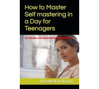 How to Master Self mastering in a Day for Teenagers: The no-fluff guide for inner peace and Flexibility Through Self-Kindness