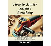 How to Master Surface Finishing: A DIY Guide to Sanders, Grinders & Polishers with Professional Techniques for Wood, Metal & More