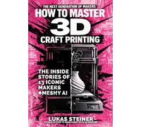 How to master the 3D Printing Craft - Become a Maker and a Creator: 13 Interviews + Meshy AI, inspiration, analysis, merchandising, marketing, and ... the 3D Printing craftsmanship of the future