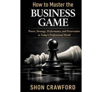 How to Master the Business Game (New Edition): Power, Strategy, Performance, and Preservation in Today's Professional World