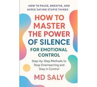 How to Master the Power of Silence for Emotional Control: Step-by-Step Methods to Stop Overreacting and Stay in Control