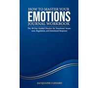 HOW TO MASTER YOUR EMOTIONS JOURNAL WORKBOOK: The 90-Day Guided Practice for Emotional Awareness, Regulation, and Intentional Response
