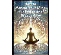 How to Master Your Mind for Peace and Productivity.: Train your thoughts, stay focused, reduce stress and create a calm, productive life.