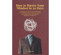 How to Master Your Mindset in 30 Days: A short step-by-step guide to transform your thinking patterns and achieve a growth mindset