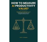 How to Measure AI Productivity Value?: A Plain-English Guide for CEOs, CFOs, Managers and Business Owners Who Want Money, Not Minutes, from Artificial Intelligence