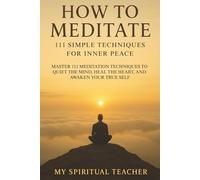 How to Meditate: 111 Simple Techniques for Inner Peace: Master 111 Meditation Techniques to Quiet the Mind, Heal the Heart, and Awaken Your True Self ... | Anxiety Relief | Improve Intuition