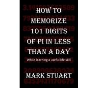 How To Memorize 101 Digits Of Pi In Less Than A Day: While Learning A Useful Life Skill