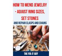 How To Mend Jewelry - Adjust Ring Sizes, Set Stones, And Repair Clasps And Chains: Resize Rings, Replace Missing Stones, Fix Broken Necklace Clasps, ... Common Problems (The Fixers Handbook)