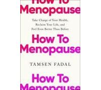 How to Menopause: Take Charge of Your Health, Reclaim Your Life, and Feel Even Better than Before
