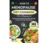 HOW TO MENOPAUSE DIET COOKBOOK FOR BEGINNERS: Embrace Your Journey, Nourish Your Body, and Thrive Through Menopause